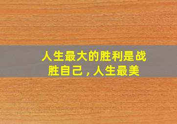 人生最大的胜利是战胜自己 , 人生最美